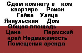 Сдам комнату в 3 ком.квартире. › Район ­ Гайва › Улица ­ Янаульская  › Дом ­ 14 › Общая площадь ­ 13 › Цена ­ 6 000 - Пермский край Недвижимость » Помещения аренда   